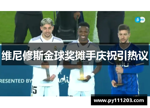 维尼修斯金球奖摊手庆祝引热议