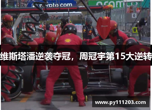 维斯塔潘逆袭夺冠，周冠宇第15大逆转