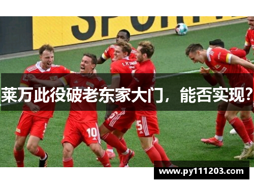 莱万此役破老东家大门，能否实现？