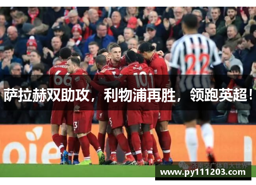 萨拉赫双助攻，利物浦再胜，领跑英超！