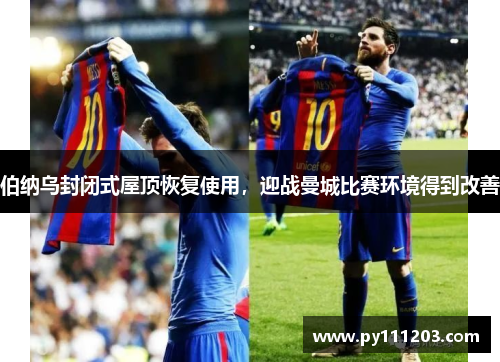 伯纳乌封闭式屋顶恢复使用，迎战曼城比赛环境得到改善