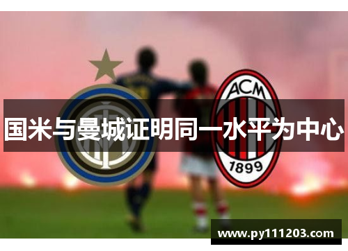 国米与曼城证明同一水平为中心 国米与曼城证明同一水平为中心