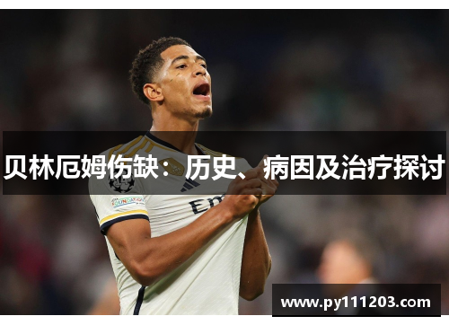 贝林厄姆伤缺:历史、病因及治疗探讨 贝林厄姆伤缺:历史、病因及治疗探讨
