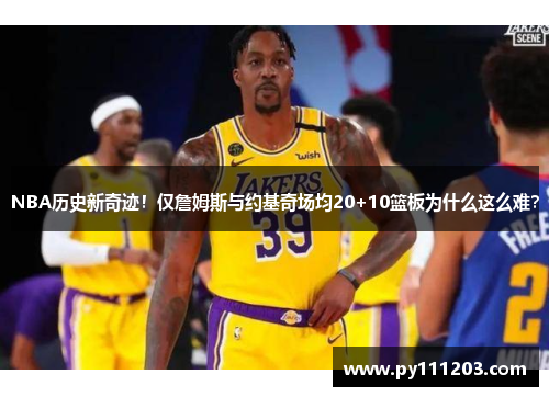 NBA历史新奇迹！仅詹姆斯与约基奇场均20+10篮板为什么这么难？