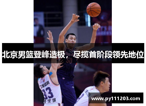 北京男篮登峰造极,尽揽首阶段领先地位 北京男篮登峰造极,尽揽首阶段领先地位