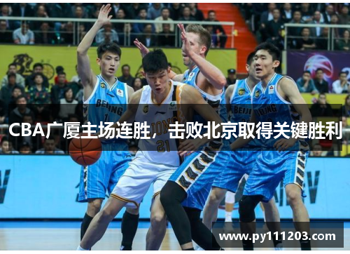 CBA广厦主场连胜，击败北京取得关键胜利