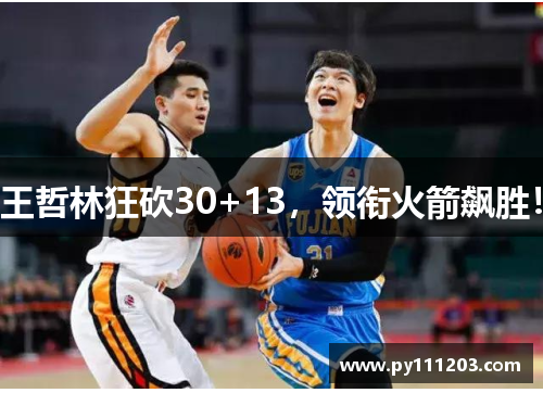 王哲林狂砍30+13,领衔火箭飙胜! 王哲林狂砍30+13,领衔火箭飙胜!