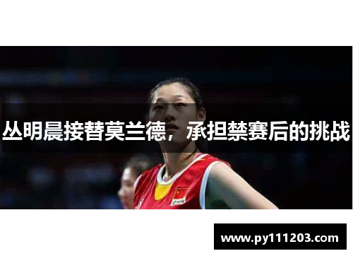 丛明晨接替莫兰德，承担禁赛后的挑战