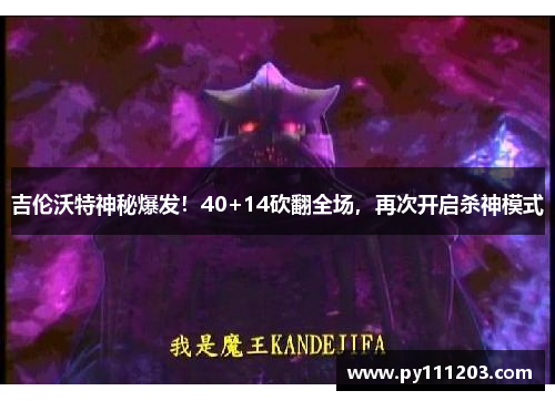 吉伦沃特神秘爆发！40+14砍翻全场，再次开启杀神模式