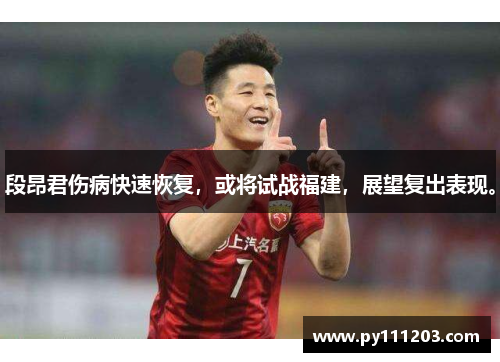 段昂君伤病快速恢复，或将试战福建，展望复出表现。